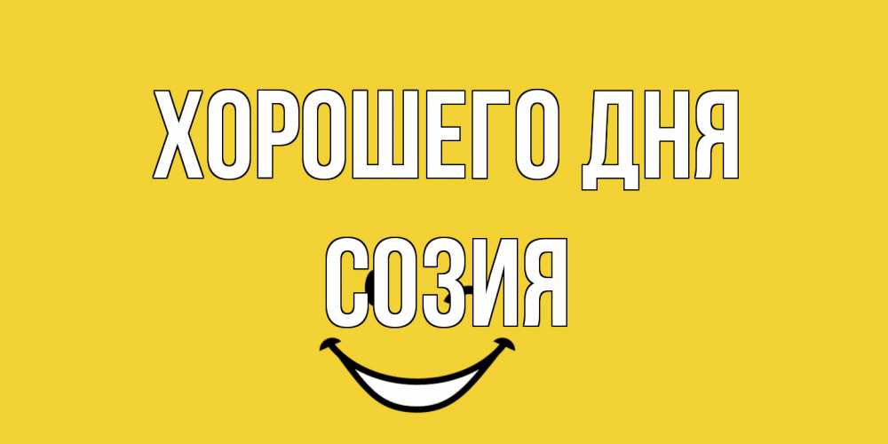 Открытка на каждый день с именем, Созия Хорошего дня позитивного дня Прикольная открытка с пожеланием онлайн скачать бесплатно 