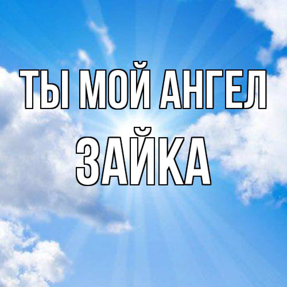 Открытка на каждый день с именем, Зайка Ты мой ангел лучики ангельского света с неба Прикольная открытка с пожеланием онлайн скачать бесплатно 