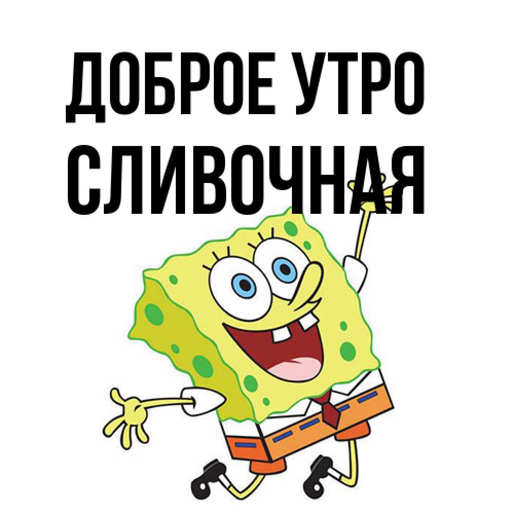 Открытка на каждый день с именем, Сливочная Доброе утро улыбающийся спанч Боб Прикольная открытка с пожеланием онлайн скачать бесплатно 