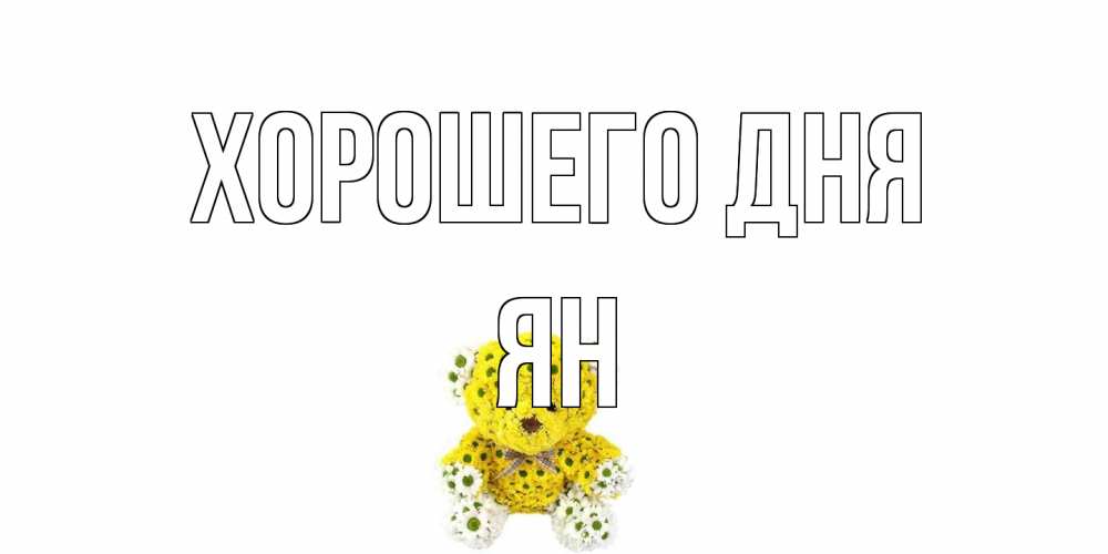 Открытка на каждый день с именем, Ян Хорошего дня позитивного настроения вам Прикольная открытка с пожеланием онлайн скачать бесплатно 