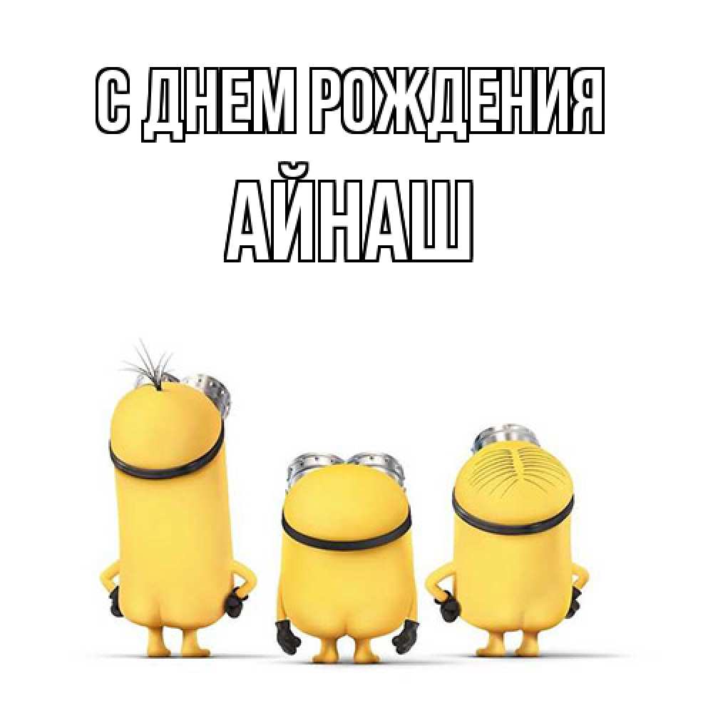 Открытка на каждый день с именем, Айнаш С днем рождения миньоны Прикольная открытка с пожеланием онлайн скачать бесплатно 