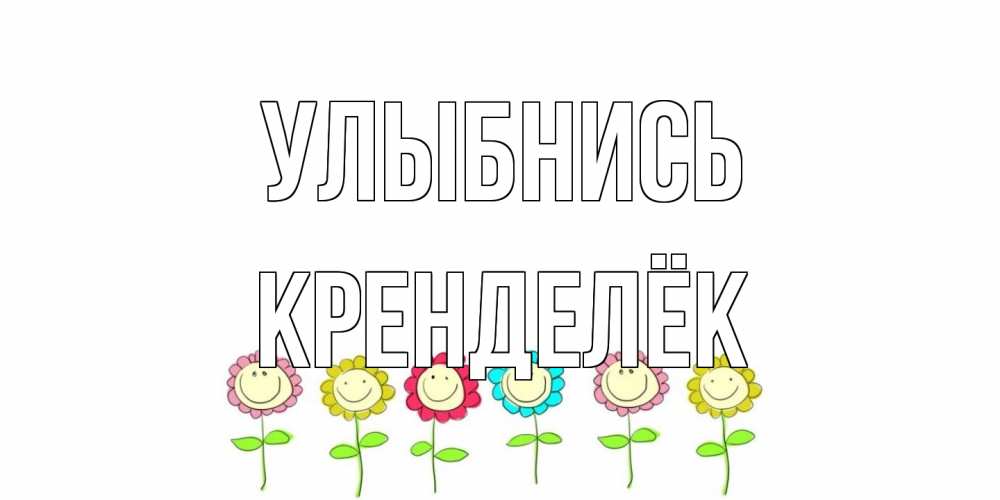 Открытка на каждый день с именем, Кренделёк Улыбнись улыбка, цветы Прикольная открытка с пожеланием онлайн скачать бесплатно 