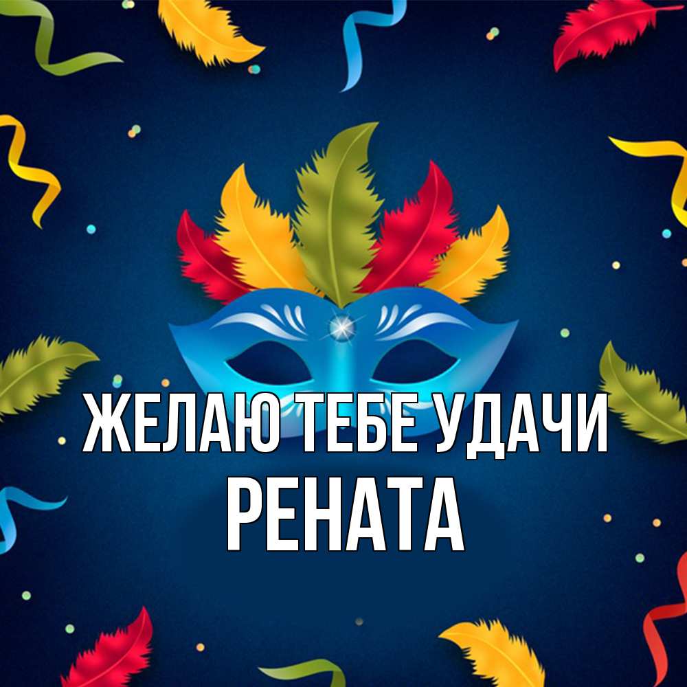 Открытка на каждый день с именем, Рената Желаю тебе удачи маска Прикольная открытка с пожеланием онлайн скачать бесплатно 