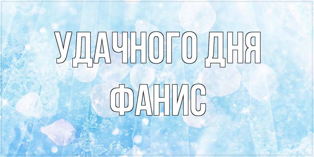 Открытка на каждый день с именем, Фанис Удачного дня зимняя тема Прикольная открытка с пожеланием онлайн скачать бесплатно 