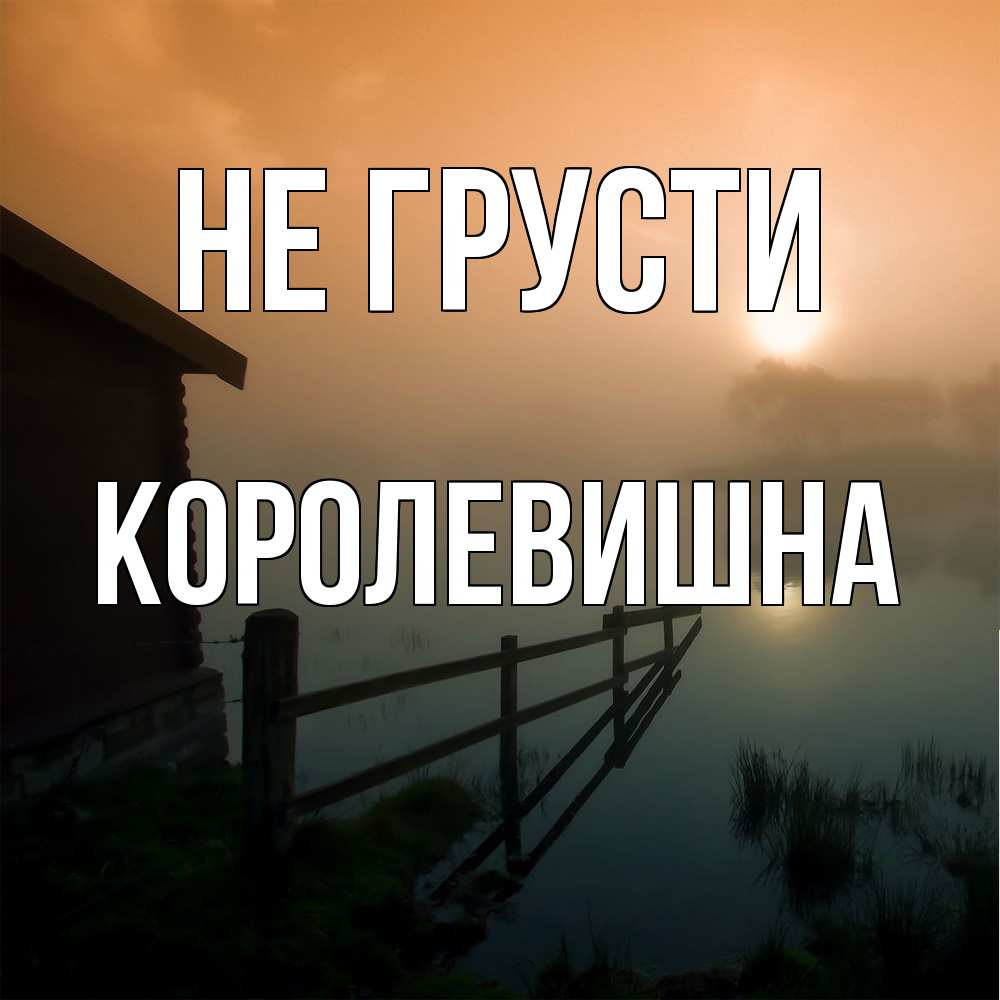 Открытка на каждый день с именем, Королевишна Не грусти дом у озера Прикольная открытка с пожеланием онлайн скачать бесплатно 