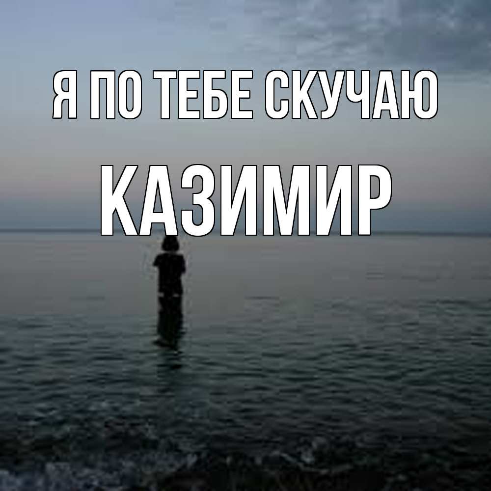Открытка на каждый день с именем, Казимир Я по тебе скучаю скука Прикольная открытка с пожеланием онлайн скачать бесплатно 