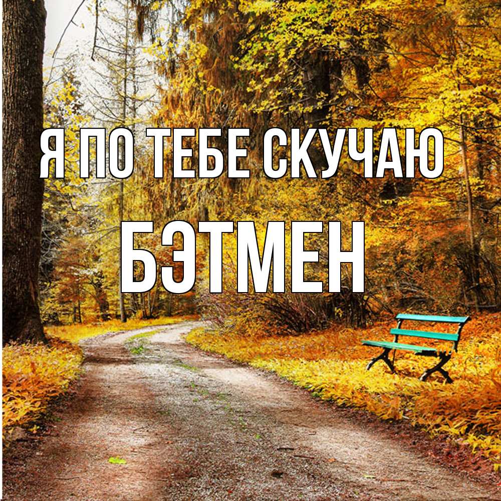 Открытка на каждый день с именем, Бэтмен Я по тебе скучаю зеленая лавочка и осенний лес Прикольная открытка с пожеланием онлайн скачать бесплатно 