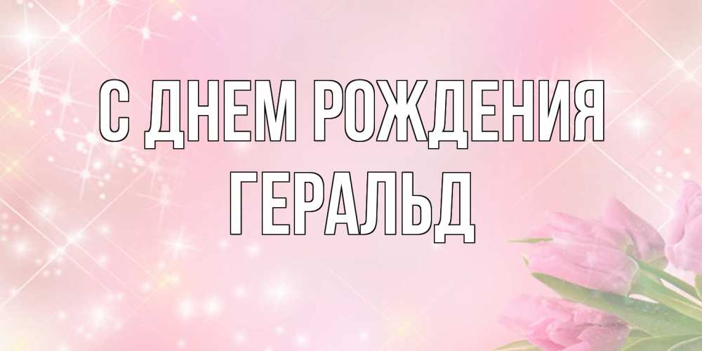 Открытка на каждый день с именем, Геральд С днем рождения открытки в нежных цветах Прикольная открытка с пожеланием онлайн скачать бесплатно 