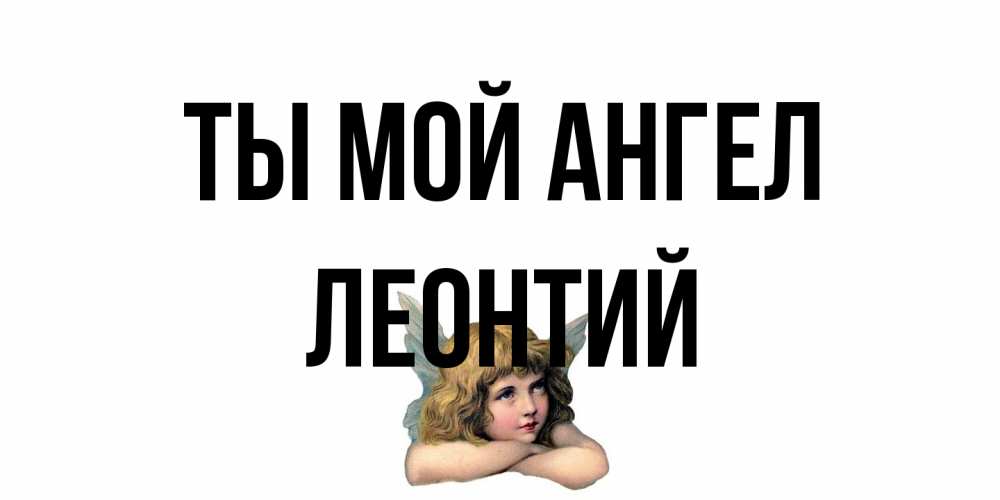 Открытка на каждый день с именем, Леонтий Ты мой ангел ангел Прикольная открытка с пожеланием онлайн скачать бесплатно 