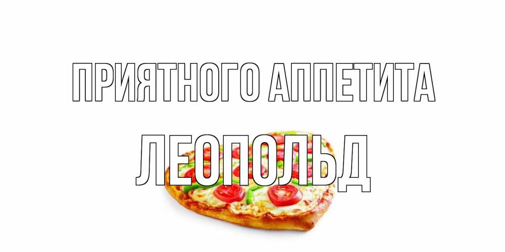 Открытка на каждый день с именем, Леопольд Приятного аппетита пицца Прикольная открытка с пожеланием онлайн скачать бесплатно 