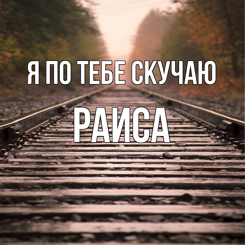 Открытка на каждый день с именем, Раиса Я по тебе скучаю приезжай Прикольная открытка с пожеланием онлайн скачать бесплатно 