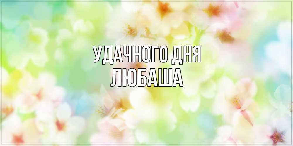 Открытка на каждый день с именем, Любаша Удачного дня удачного летнего солнечного дня Прикольная открытка с пожеланием онлайн скачать бесплатно 