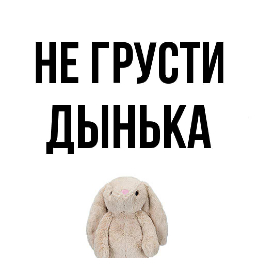 Открытка на каждый день с именем, Дынька Не грусти детская игрушка зайчика Прикольная открытка с пожеланием онлайн скачать бесплатно 