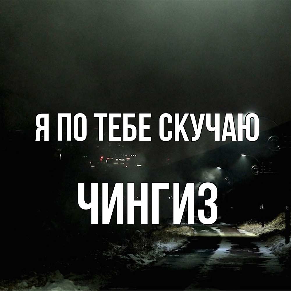 Открытка на каждый день с именем, Чингиз Я по тебе скучаю окраина города Прикольная открытка с пожеланием онлайн скачать бесплатно 