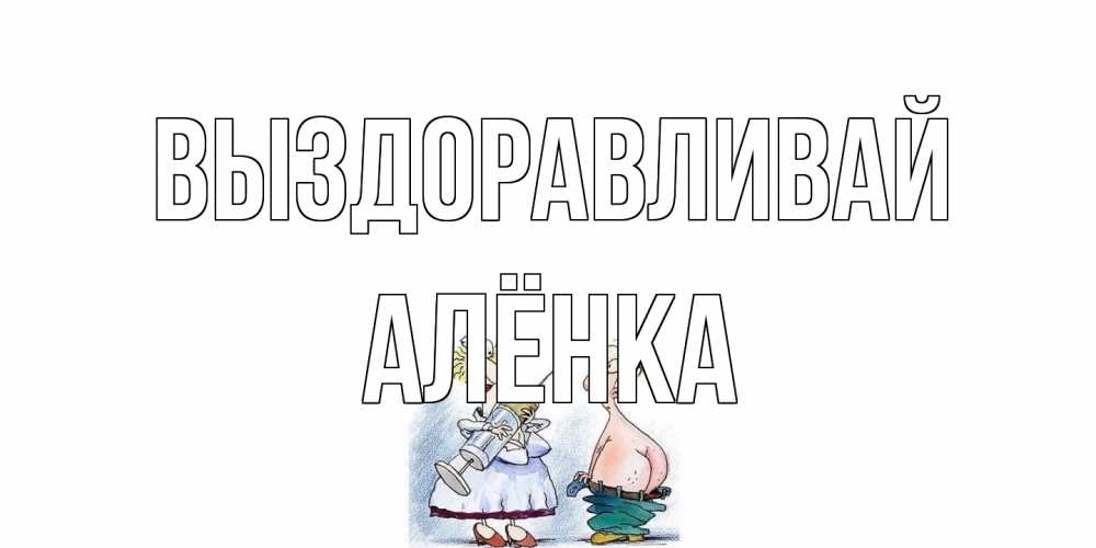 Открытка на каждый день с именем, Алёнка Выздоравливай шприц Прикольная открытка с пожеланием онлайн скачать бесплатно 