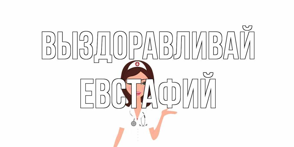 Открытка на каждый день с именем, Евстафий Выздоравливай не болей с медсестрой Прикольная открытка с пожеланием онлайн скачать бесплатно 