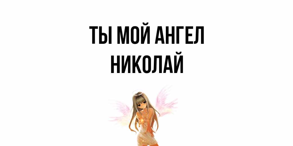 Открытка на каждый день с именем, Николай Ты мой ангел ангел, аниме Прикольная открытка с пожеланием онлайн скачать бесплатно 