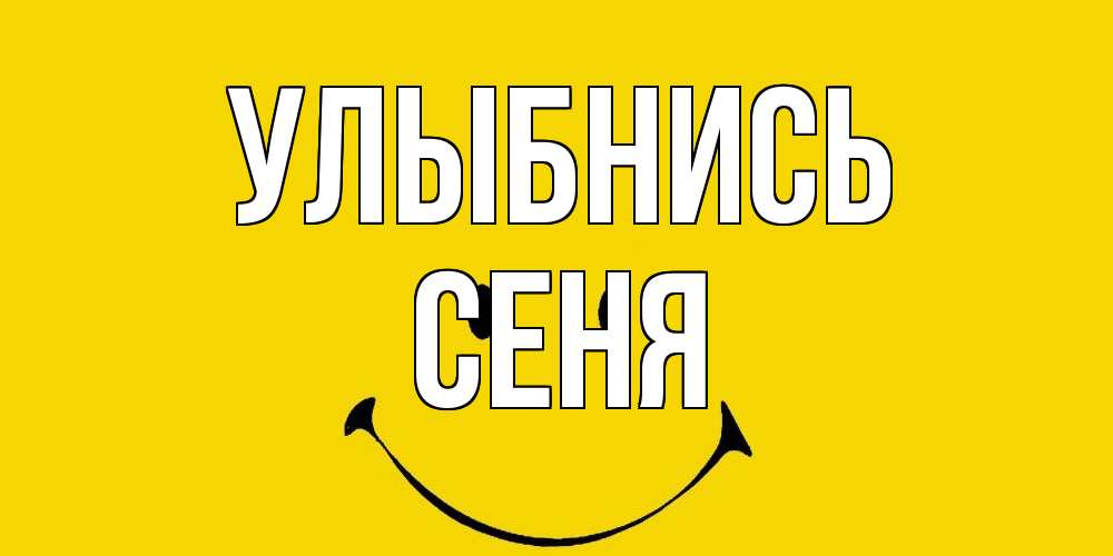 Открытка на каждый день с именем, Сеня Улыбнись радость и улыбка Прикольная открытка с пожеланием онлайн скачать бесплатно 