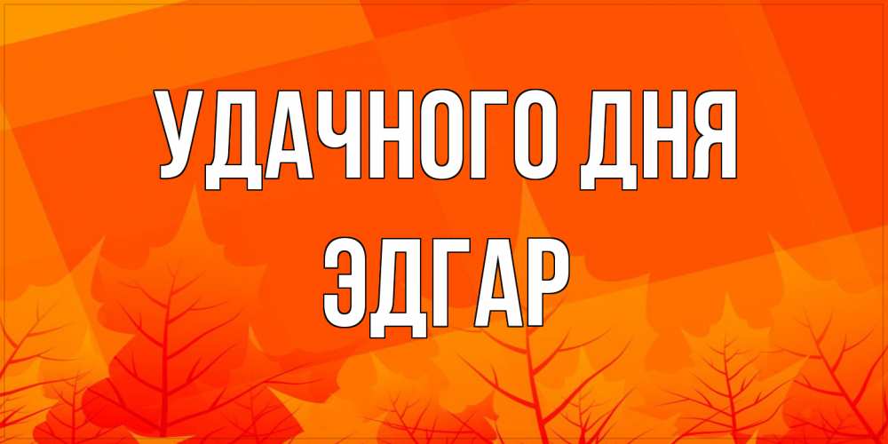 Открытка на каждый день с именем, Эдгар Удачного дня осеннее настроение Прикольная открытка с пожеланием онлайн скачать бесплатно 