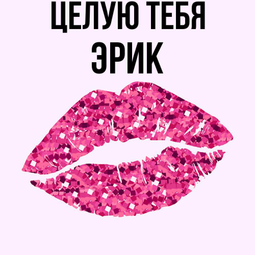 Открытка на каждый день с именем, Эрик Целую тебя открытка с женскими губами и поцелуем для парня Прикольная открытка с пожеланием онлайн скачать бесплатно 