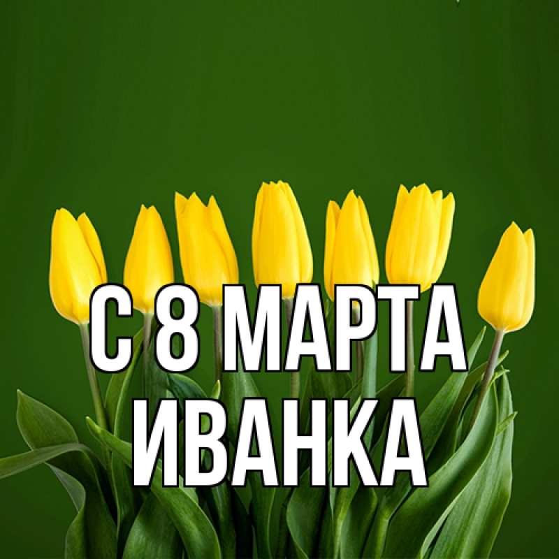 Открытка с именем, Иванка, C 8 МАРТА