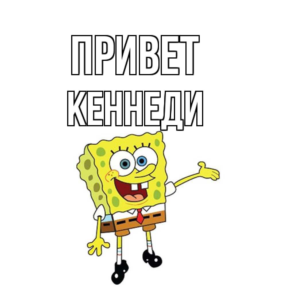 Открытка на каждый день с именем, Кеннеди Привет спанч Боб на позитиве Прикольная открытка с пожеланием онлайн скачать бесплатно 