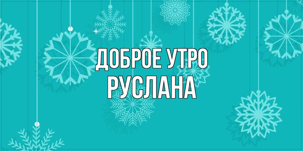 Открытка на каждый день с именем, Руслана Доброе утро открытка со снежинками Прикольная открытка с пожеланием онлайн скачать бесплатно 