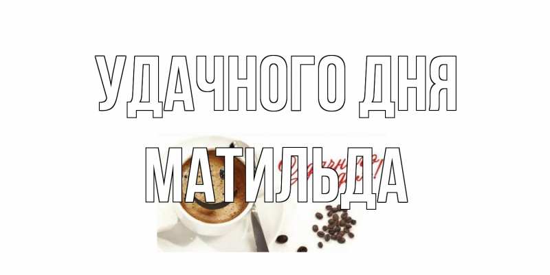 Открытка с именем, Матильда, Удачного дня