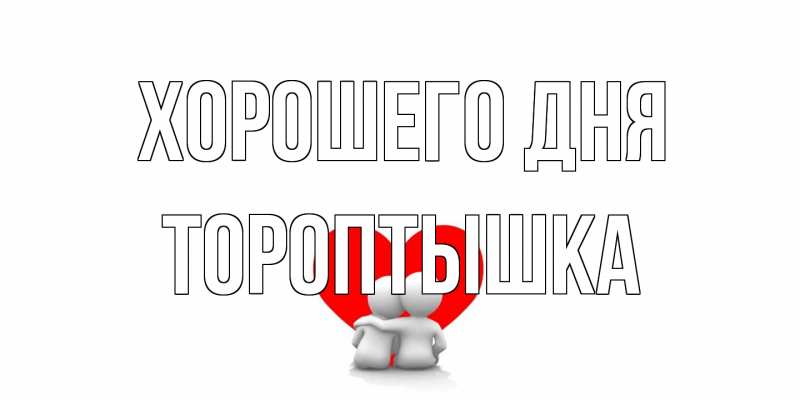 Открытка с именем, Тороптышка, Хорошего дня