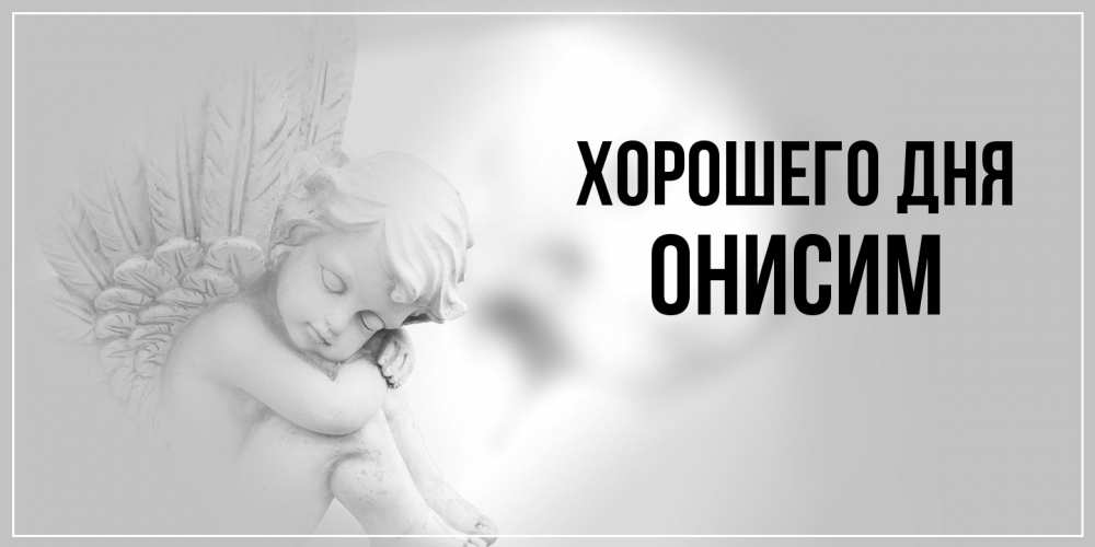 Открытка на каждый день с именем, Онисим Хорошего дня ангел Прикольная открытка с пожеланием онлайн скачать бесплатно 