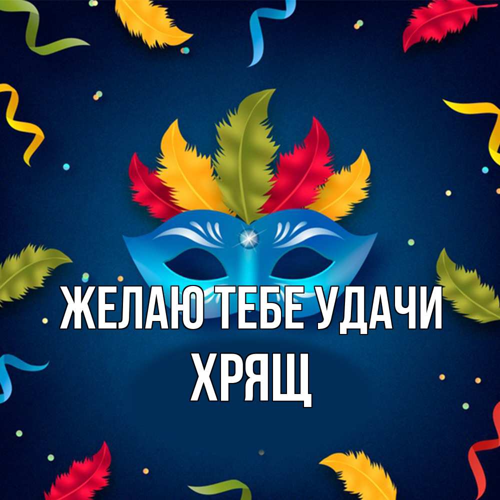 Открытка на каждый день с именем, Хрящ Желаю тебе удачи маска Прикольная открытка с пожеланием онлайн скачать бесплатно 