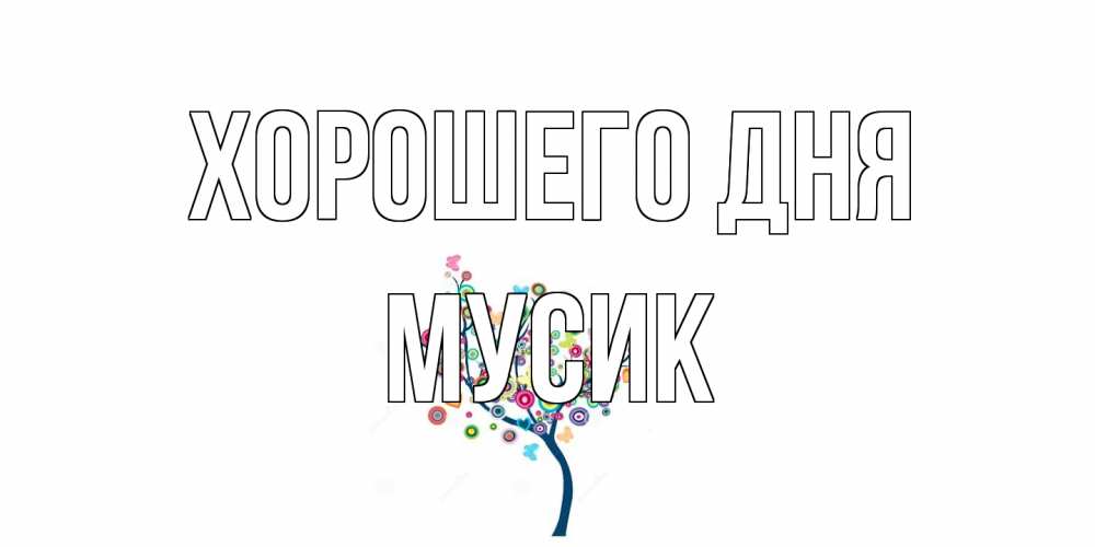 Открытка на каждый день с именем, мусик Хорошего дня открытка на каждый день Прикольная открытка с пожеланием онлайн скачать бесплатно 