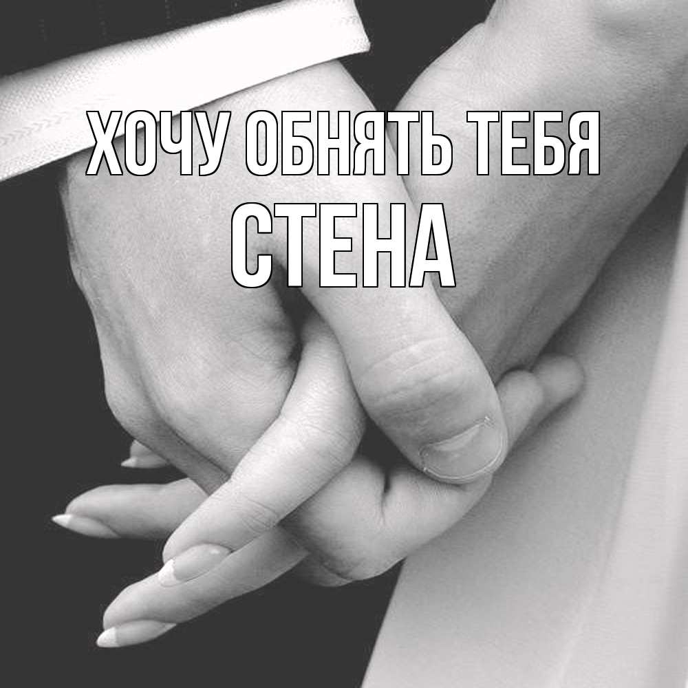 Открытка на каждый день с именем, Стена Хочу обнять тебя Черное и белое фото Прикольная открытка с пожеланием онлайн скачать бесплатно 