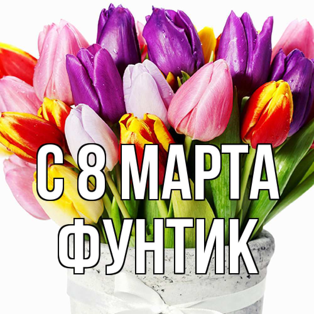 Открытка на каждый день с именем, фунтик C 8 МАРТА букет Прикольная открытка с пожеланием онлайн скачать бесплатно 