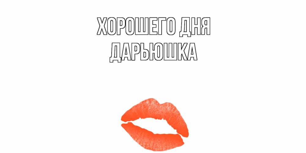 Открытка на каждый день с именем, Дарьюшка Хорошего дня удачного дня с поцелуем Прикольная открытка с пожеланием онлайн скачать бесплатно 