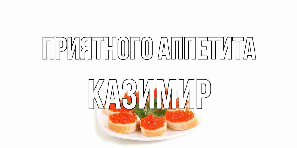 Открытка на каждый день с именем, Казимир Приятного аппетита бутерброд,красная икра Прикольная открытка с пожеланием онлайн скачать бесплатно 