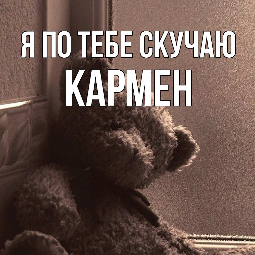 Открытка на каждый день с именем, Кармен Я по тебе скучаю скучаем тут Прикольная открытка с пожеланием онлайн скачать бесплатно 