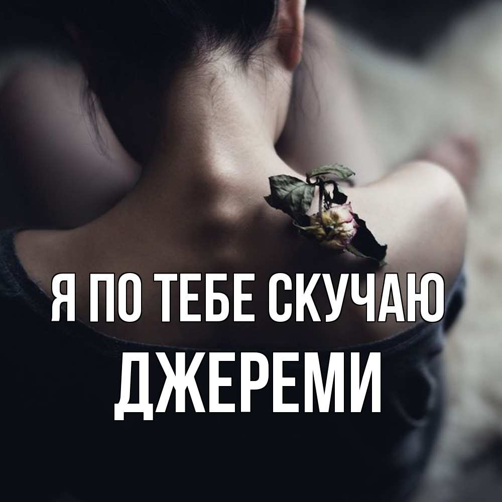 Открытка на каждый день с именем, Джереми Я по тебе скучаю засох цветок Прикольная открытка с пожеланием онлайн скачать бесплатно 