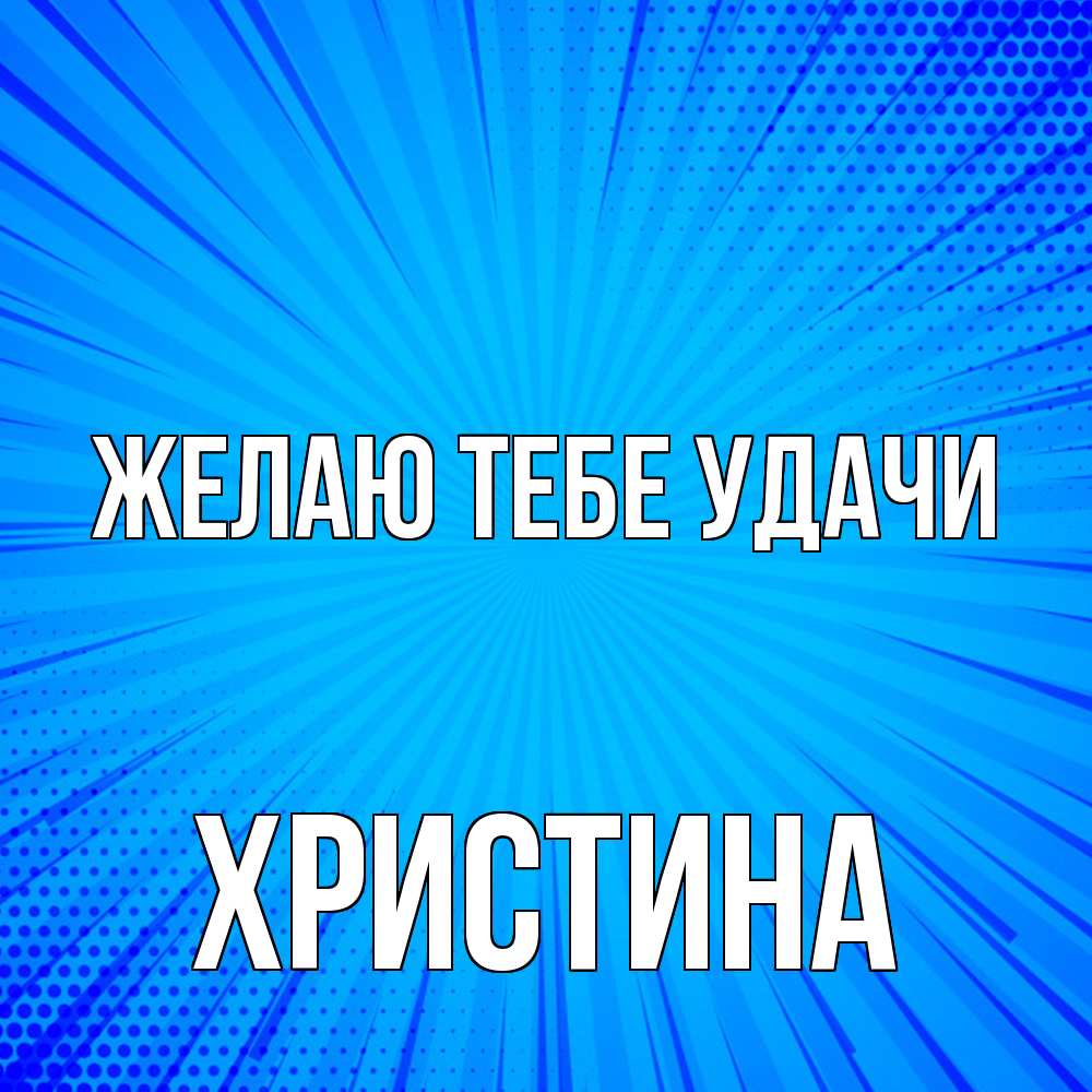 Открытка на каждый день с именем, Христина Желаю тебе удачи на удачу Прикольная открытка с пожеланием онлайн скачать бесплатно 