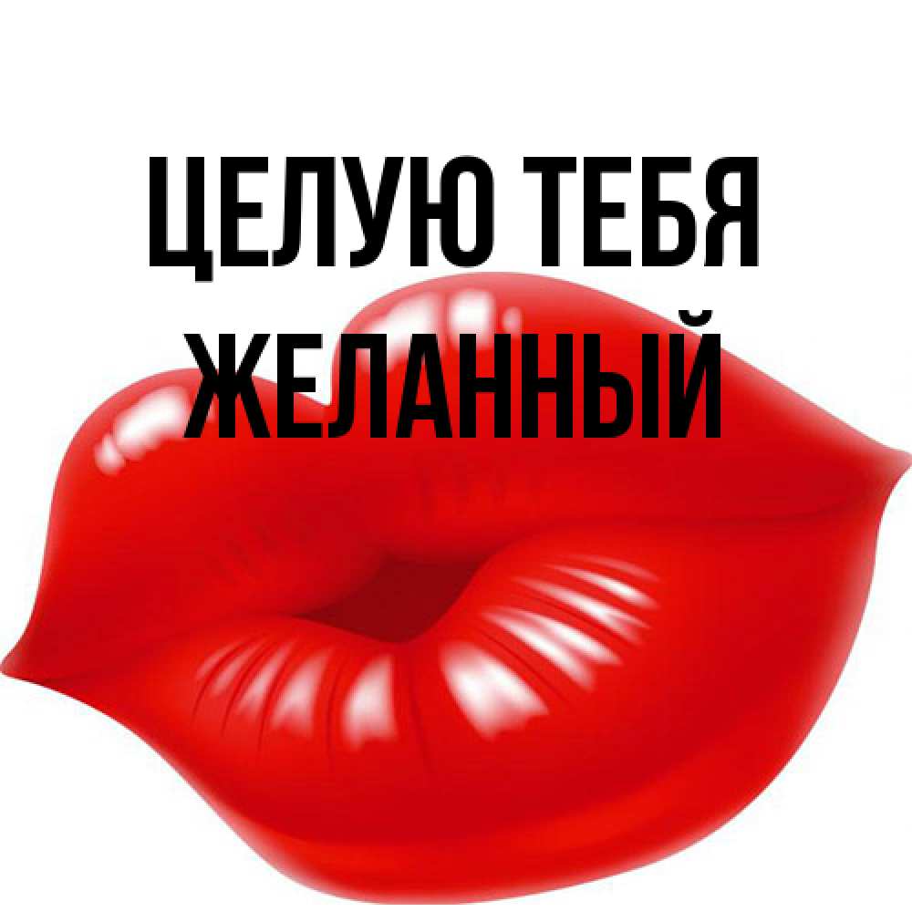 Открытка на каждый день с именем, Желанный Целую тебя губки надутые бантиком Прикольная открытка с пожеланием онлайн скачать бесплатно 