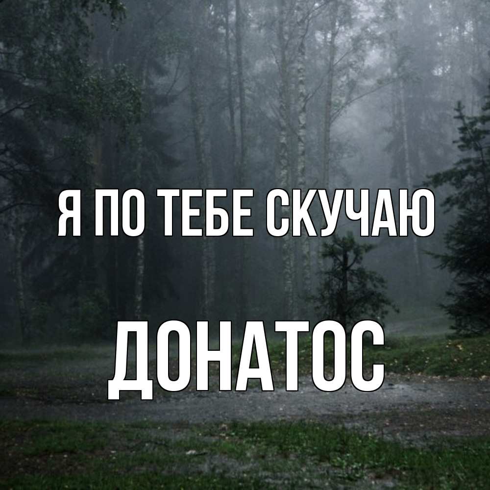 Открытка на каждый день с именем, Донатос Я по тебе скучаю одна и плохо мне Прикольная открытка с пожеланием онлайн скачать бесплатно 