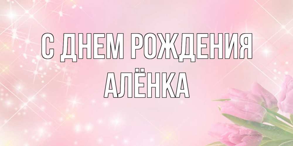 Открытка на каждый день с именем, Алёнка С днем рождения открытки в нежных цветах Прикольная открытка с пожеланием онлайн скачать бесплатно 