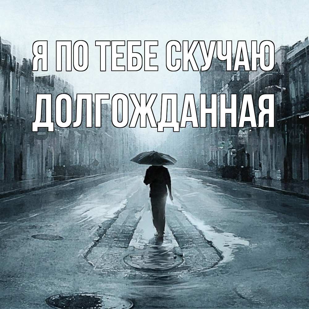 Открытка на каждый день с именем, Долгожданная Я по тебе скучаю мне плохо без тебя Прикольная открытка с пожеланием онлайн скачать бесплатно 