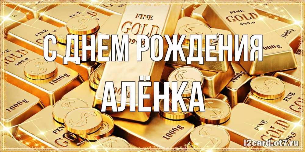 Открытка на каждый день с именем, Алёнка С днем рождения золотые слитки и золотые монеты на открытке Прикольная открытка с пожеланием онлайн скачать бесплатно 