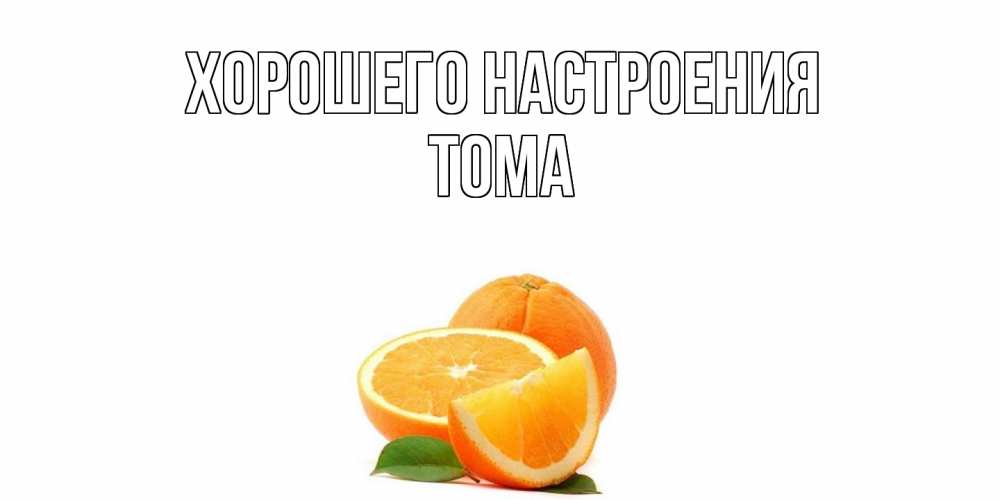 Открытка на каждый день с именем, Тома Хорошего настроения мандарин Прикольная открытка с пожеланием онлайн скачать бесплатно 