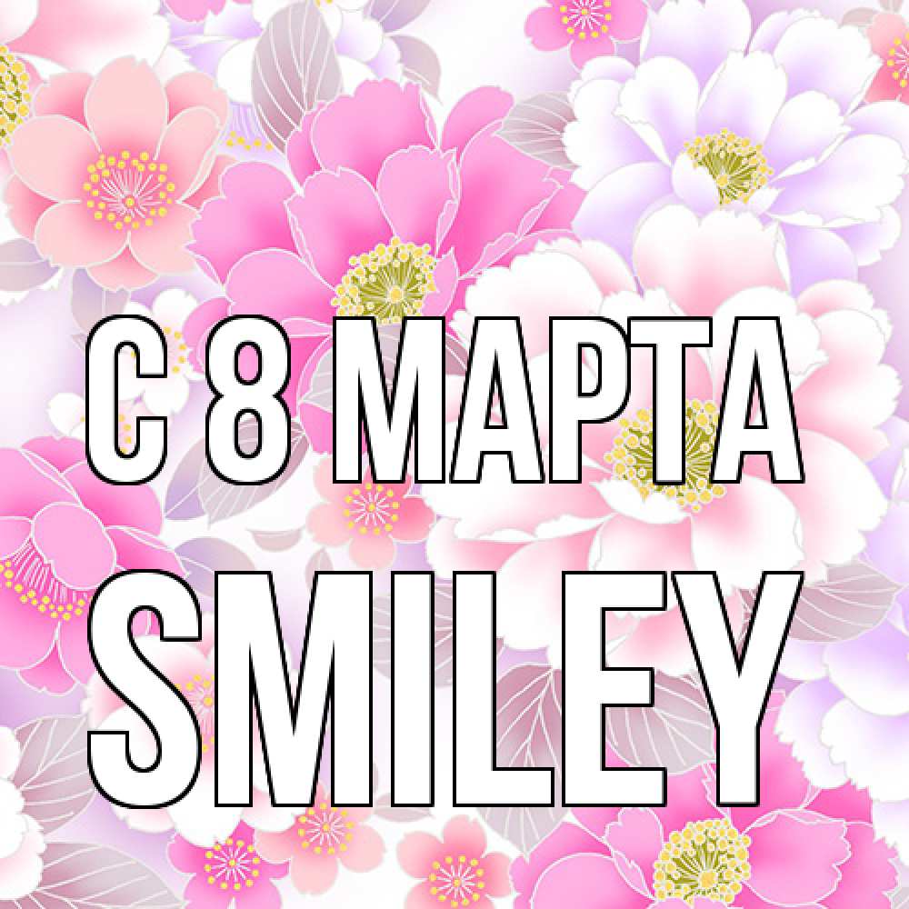 Открытка на каждый день с именем, Smiley C 8 МАРТА для женщин Прикольная открытка с пожеланием онлайн скачать бесплатно 