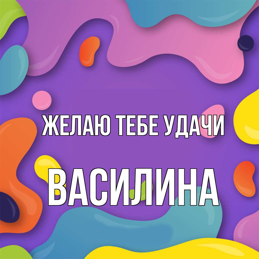 Открытка на каждый день с именем, Василина Желаю тебе удачи абстрактное что то Прикольная открытка с пожеланием онлайн скачать бесплатно 