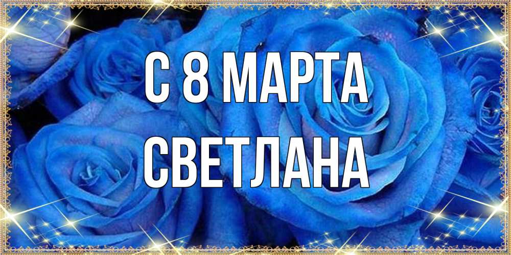 Открытка на каждый день с именем, Светлана C 8 МАРТА как поздравить женщину на 8 марта. Конечно же нужно подарить ей открытку с нашего сайта Прикольная открытка с пожеланием онлайн скачать бесплатно 