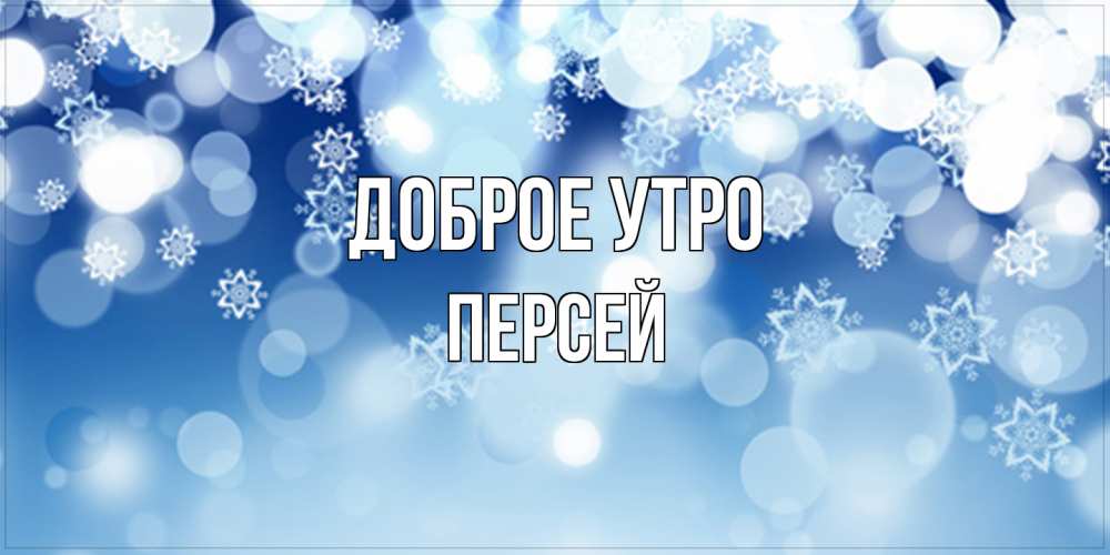 Открытка на каждый день с именем, Персей Доброе утро супер открытка Прикольная открытка с пожеланием онлайн скачать бесплатно 