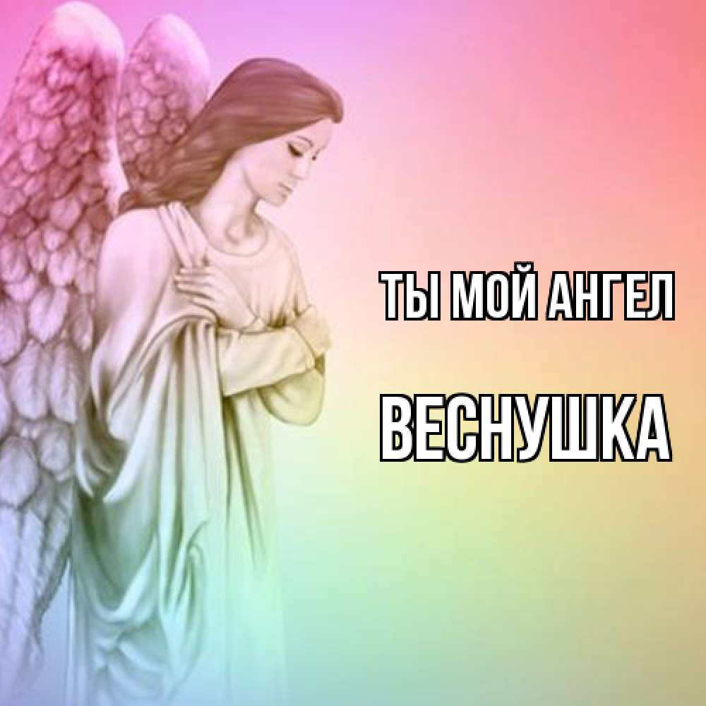 Открытка на каждый день с именем, веснушка Ты мой ангел Открытка с ангелом со сложенными крыльями Прикольная открытка с пожеланием онлайн скачать бесплатно 